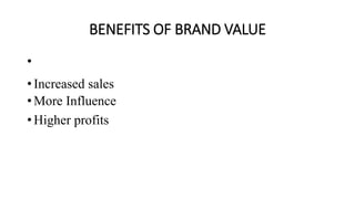 BENEFITS OF BRAND VALUE
•
• Increased sales
• More Influence
• Higher profits
 
