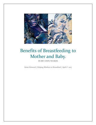 Benefits of Breastfeeding to
Mother and Baby.
IN MY OWN WORDS
Anisa Edmund | Helping Mothers to Breastfeed | April 1st
2017
 