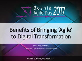 Benefits of Bringing ‘Agile’
to Digital Transformation
TARIK ARSLANKADIĆ
Comtrade Digital Serivces, Product Owner
HOTEL EUROPE, October 21st
 