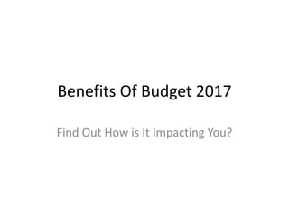 Benefits Of Budget 2017
Find Out How is It Impacting You?
 