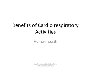 Benefits of Cardio respiratory
Activities
Human health
https://researchpedia.info/benefits-of-
cardio-respiratory-activities/
 