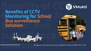 Benefits of CCTV
Monitoring for
School Bus
surveillance
Solution
Benefits of CCTV
Monitoring for School
Bus surveillance
Solution
Products and Services from VMUKTI SOLUTIONS PVT LTD
 