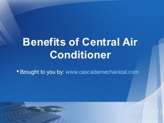 Benefits of Central Air
Conditioner
Brought to you by: www.cascademechanical.com
 