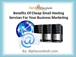 Benefits Of Cheap Email Hosting
Services For Your Business Marketing
By: Alphasandesh.com
 
