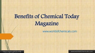 Benefits of Chemical Today
Magazine
www.worldofchemicals.com
www.worldofchemicals.comhttps://goo.gl/EZLmYB
 