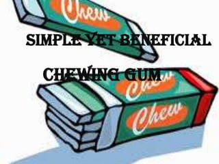 Simple Yet Beneficial
Chewing Gum
 