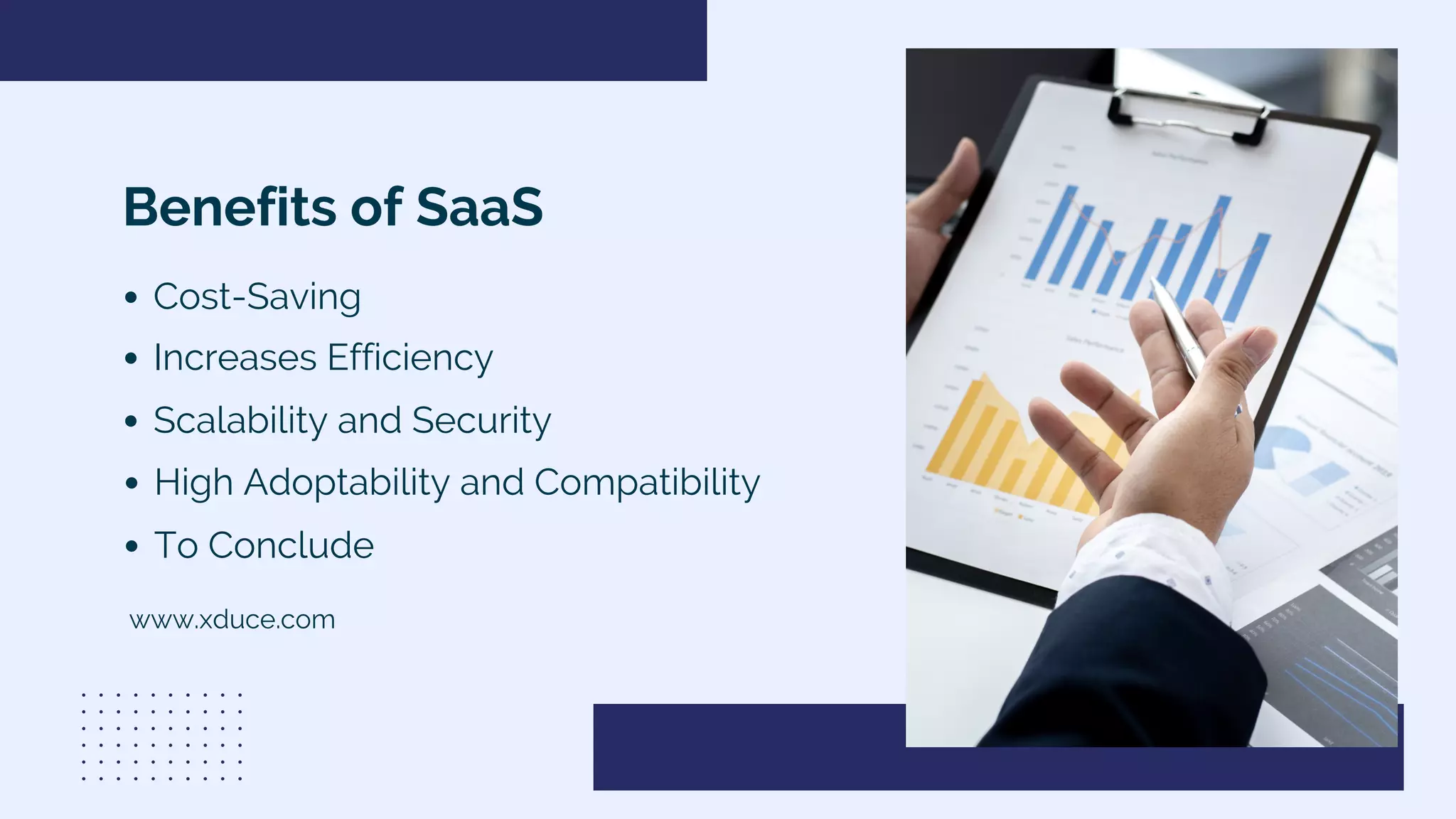 Benefits of SaaS
Cost-Saving
To Conclude
High Adoptability and Compatibility
Scalability and Security
Increases Efficiency
www.xduce.com
 