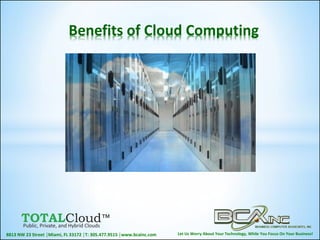 Let Us Worry About Your Technology, While You Focus On Your Business!8813 NW 23 Street │Miami, FL 33172 │T: 305.477.9515 │www.bcainc.com
Benefits of Cloud Computing
 