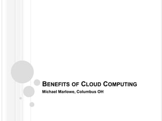 BENEFITS OF CLOUD COMPUTING
Michael Marlowe, Columbus OH
 