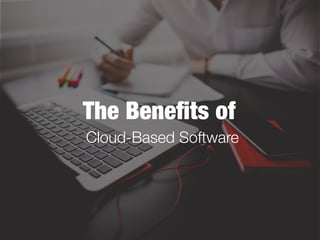 The Benefits of
Cloud-Based Software
 