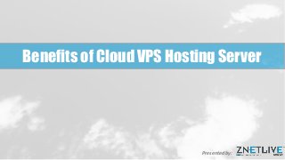 Benefits of Cloud VPS Hosting Server
Presented by:
 