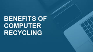 BENEFITS OF
COMPUTER
RECYCLING
 