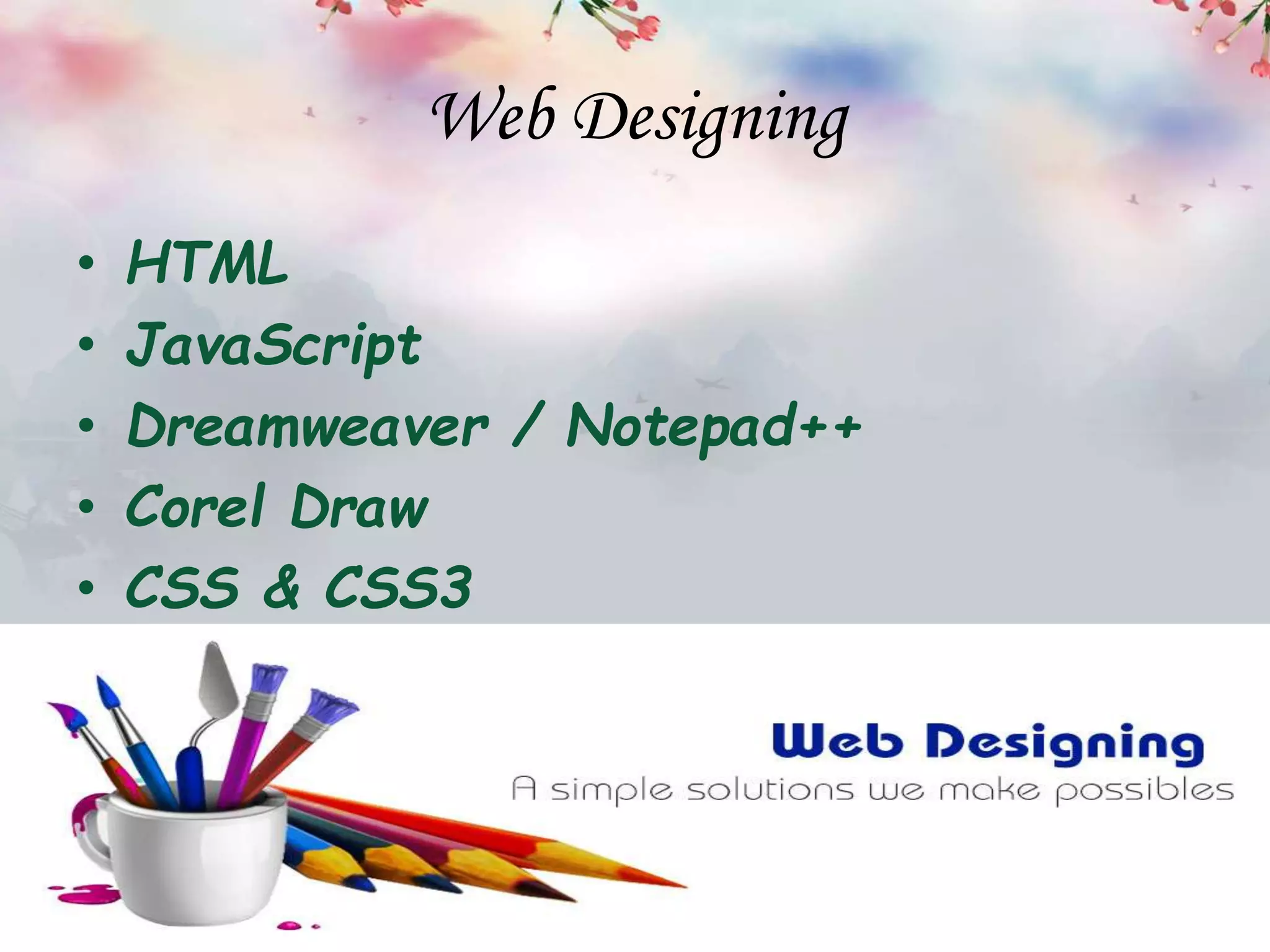 Web Designing
• HTML
• JavaScript
• Dreamweaver / Notepad++
• Corel Draw
• CSS & CSS3
 
