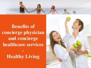 Benefits of
concierge physician
and concierge
healthcare services
-
Healthy Living
 