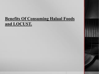 Benefits Of Consuming Halaal Foods
and LOCUST.
 