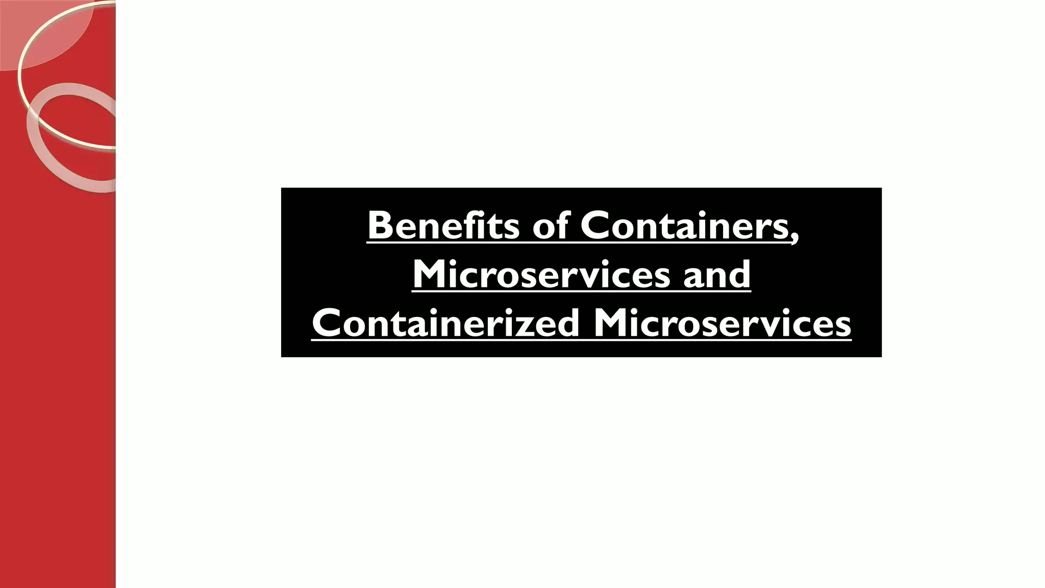 Benefits of Containers,
Microservices and
Containerized Microservices
 