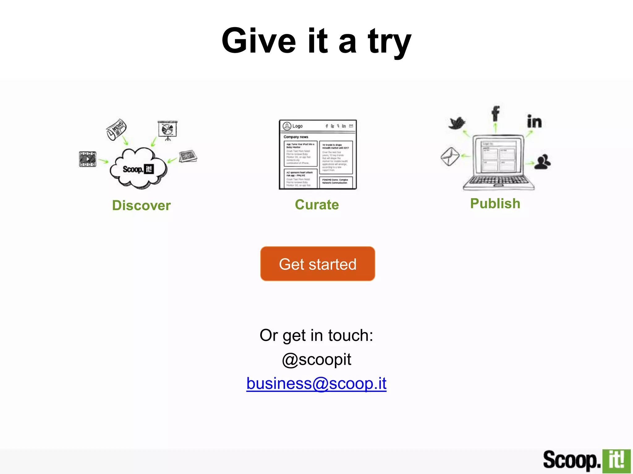 Get started
Give it a try
Or get in touch:
@scoopit
business@scoop.it
Discover Curate Publish
 