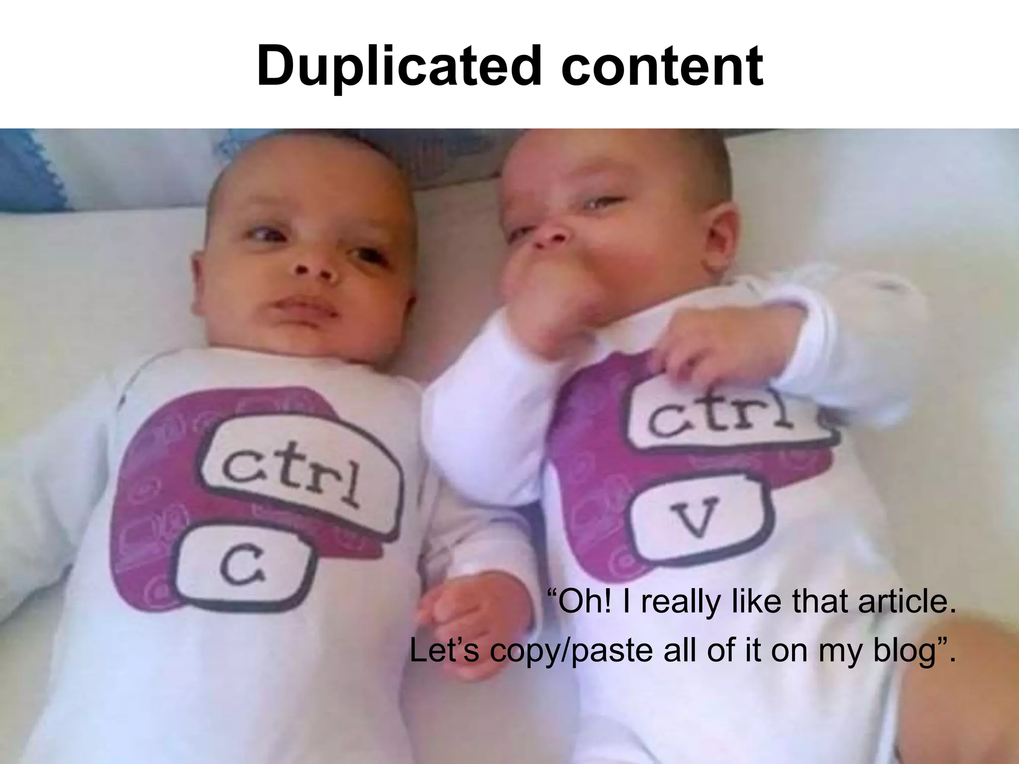 Duplicate content
“Oh! I really like that article.
Let‟s copy/paste all of it on my blog”.
 