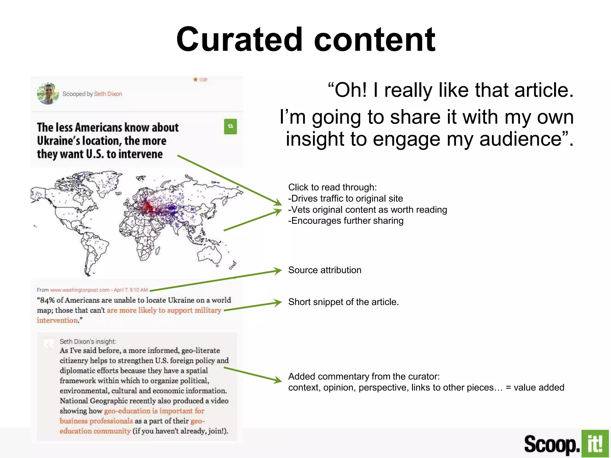 Curated content
“Oh! I really like that article.
I‟m going to share it with my own
insight to engage my audience”.
Click to read through:
-Drives traffic to original site
-Vets original content as worth reading
-Encourages further sharing
Short snippet of the article.
Added commentary from the curator:
context, opinion, perspective, links to other pieces… = value added
Source attribution
 