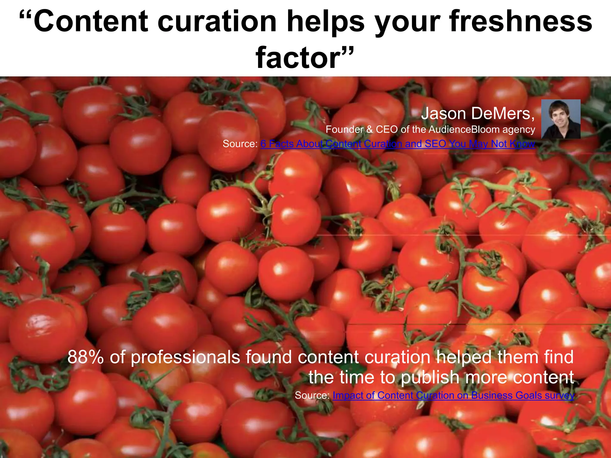 “Content curation helps your freshness
factor”
88% of professionals found content curation helped them find
the time to publish more content
Source: Impact of Content Curation on Business Goals survey
Jason DeMers,
Founder & CEO of the AudienceBloomagency
Source: 6 Facts About Content Curation and SEO You May Not Know
 