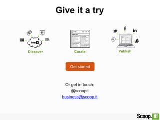 Get started
Give it a try
Or get in touch:
@scoopit
business@scoop.it
Discover Curate Publish
 