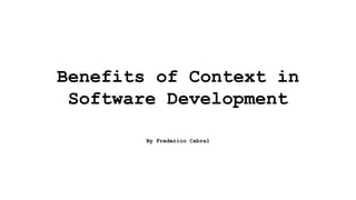Benefits of Context in
Software Development
By Frederico Cabral
 