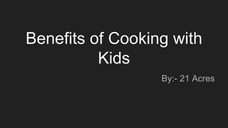 Benefits of Cooking with
Kids
By:- 21 Acres
 