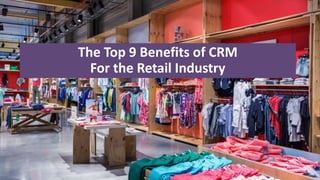 The Top 9 Benefits of CRM
For the Retail Industry
 