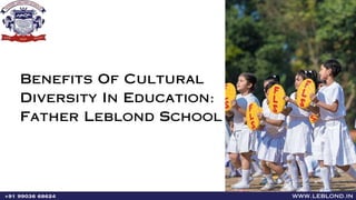 www.leblond.in
+91 99036 68624
Benefits Of Cultural
Diversity In Education:
Father Leblond School
 