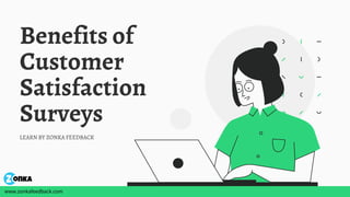 Benefits of
Customer
Satisfaction
Surveys
LEARN BY ZONKA FEEDBACK
www.zonkafeedback.com
 