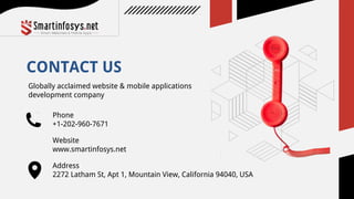 CONTACT US
Phone
+1-202-960-7671
Website
www.smartinfosys.net
Address
2272 Latham St, Apt 1, Mountain View, California 94040, USA
Globally acclaimed website & mobile applications
development company
 