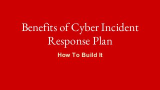 Benefits of Cyber Incident
Response Plan
How To Build It
 
