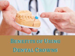 Benefits of Using
Dental Crowns
Benefits of Using
Dental Crowns
 