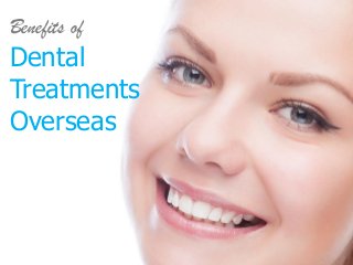 Benefits of
Dental
Treatments
Overseas
 