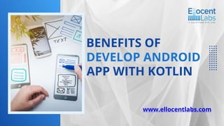 BENEFITS OF
DEVELOP ANDROID
APP WITH KOTLIN
www.ellocentlabs.com
 