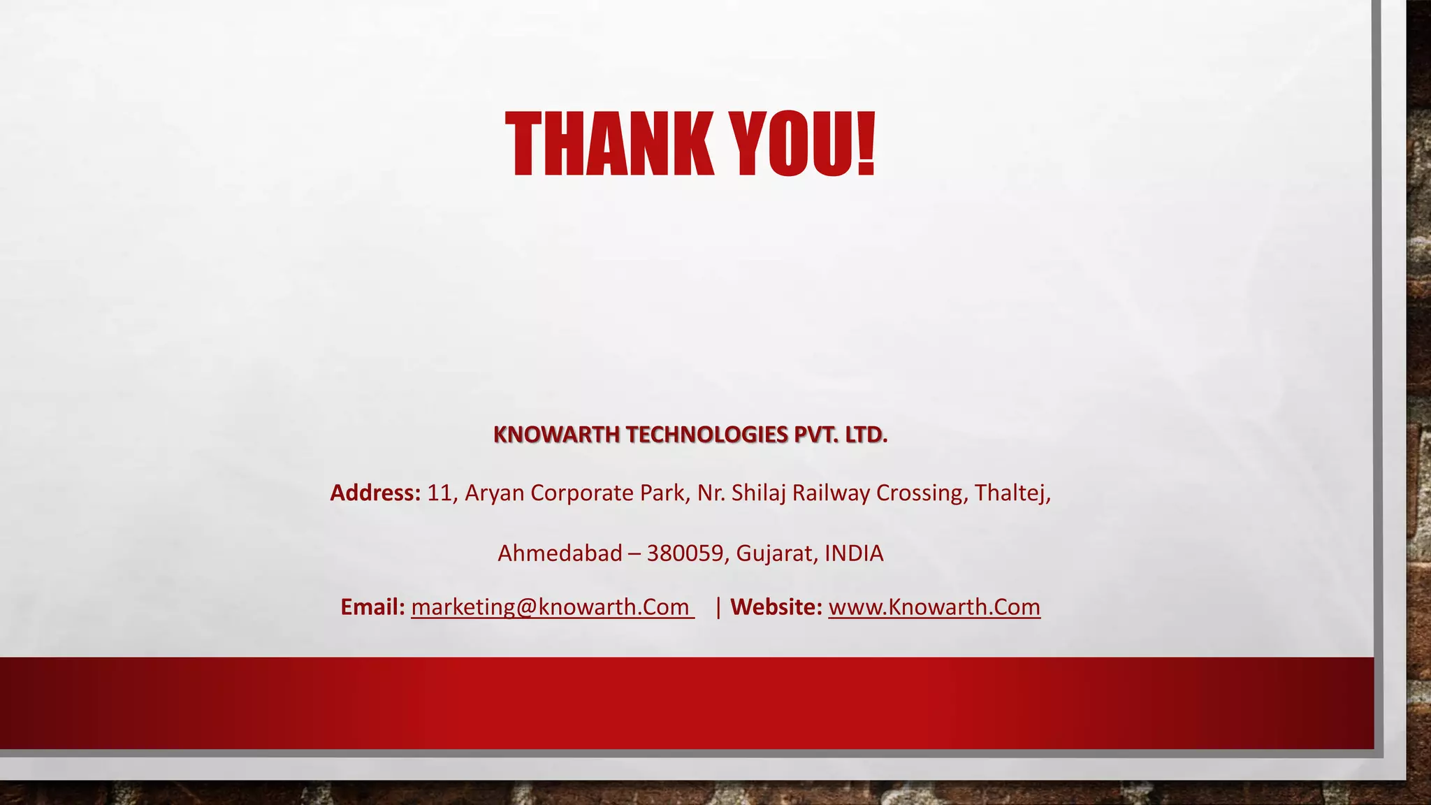 THANK YOU! KNOWARTH TECHNOLOGIES PVT. LTD. Address: 11, Aryan Corporate Park, Nr. Shilaj Railway Crossing, Thaltej, Ahmedabad – 380059, Gujarat, INDIA Email: marketing@knowarth.Com | Website: www.Knowarth.Com 