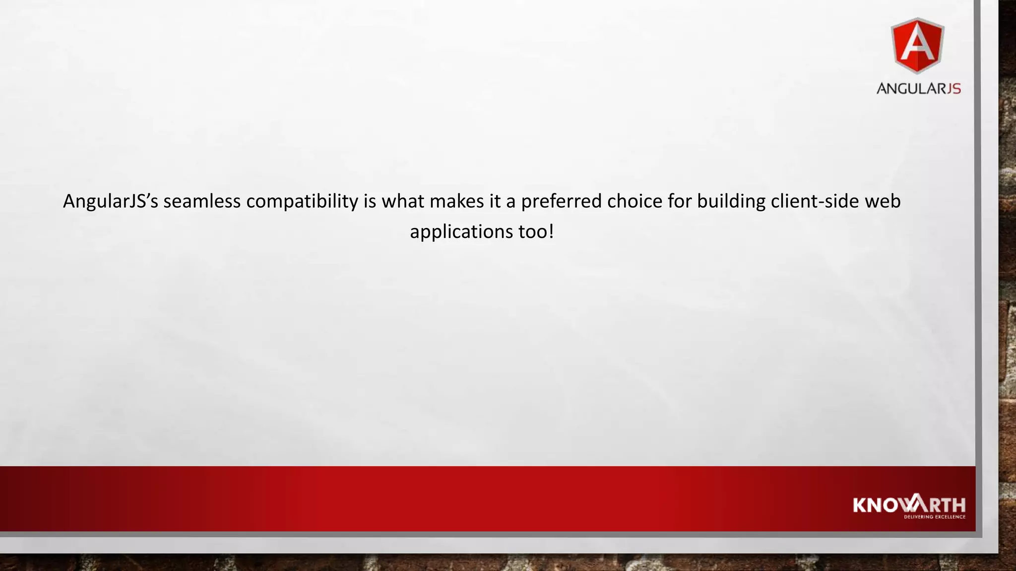 AngularJS’s seamless compatibility is what makes it a preferred choice for building client-side web applications too! 