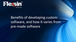 Benefits of developing custom
software, and how it varies from
pre-made software
 