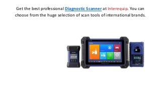 Get the best professional Diagnostic Scanner at Interequip. You can
choose from the huge selection of scan tools of international brands.