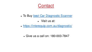 Contact
To Buy best Car Diagnostic Scanner
Visit us at:
https://interequip.com.au/diagnostic/
Give us a call on: 180-003-7847