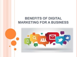 BENEFITS OF DIGITAL
MARKETING FOR A BUSINESS
 