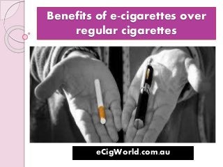 Benefits of e-cigarettes over
regular cigarettes
eCigWorld.com.au
 