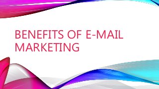 BENEFITS OF E-MAIL
MARKETING
 