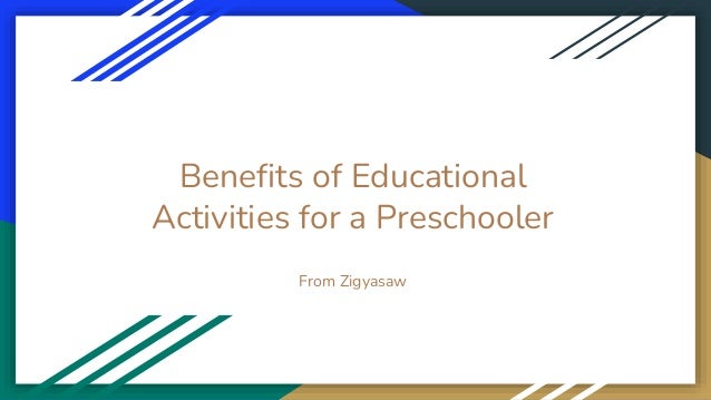 Benefits of Educational
Activities for a Preschooler
From Zigyasaw
 
