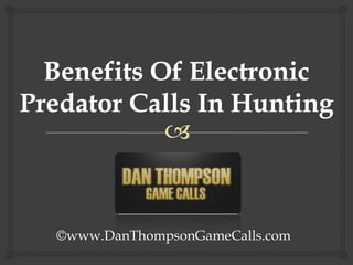 Benefits Of Electronic Predator Calls In Hunting ©www.DanThompsonGameCalls.com 