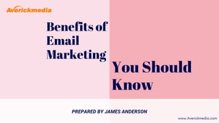 Benefits of
Email
Marketing
You Should
Know
PREPARED BY JAMES ANDERSON
www.Averickmedia.com
 