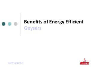 Benefits of Energy Efficient
Geysers

www.vguard.in

 