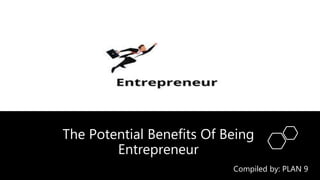 The Potential Benefits Of Being
Entrepreneur
Compiled by: PLAN 9
 