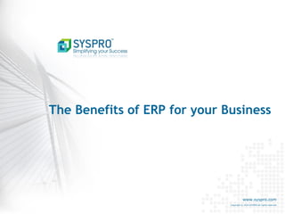 www.syspro.com 
Copyright © 2014 SYSPRO All rights reserved. 
The Benefits of ERP for your Business  