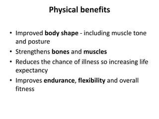 Physical benefits

• Improved body shape - including muscle tone
  and posture
• Strengthens bones and muscles
• Reduces t...